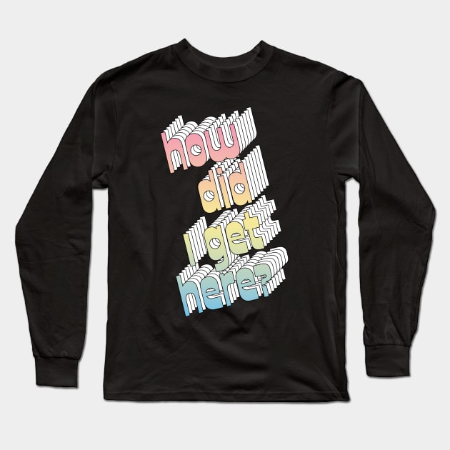 How Did I Get Here? 80s Music Fan Design Long Sleeve T-Shirt by DankFutura